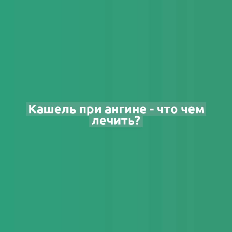 Кашель при ангине - что чем лечить?
