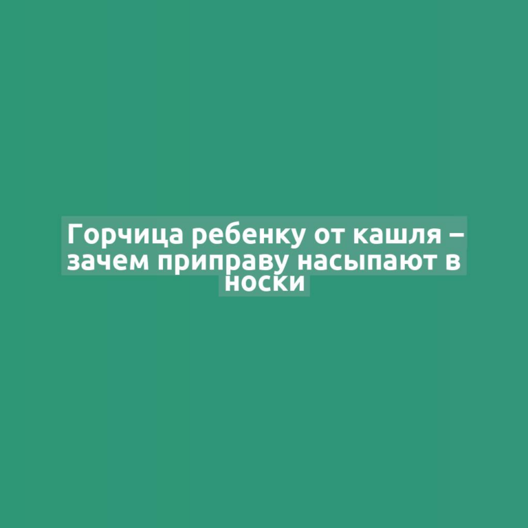 Горчица ребенку от кашля – зачем приправу насыпают в носки