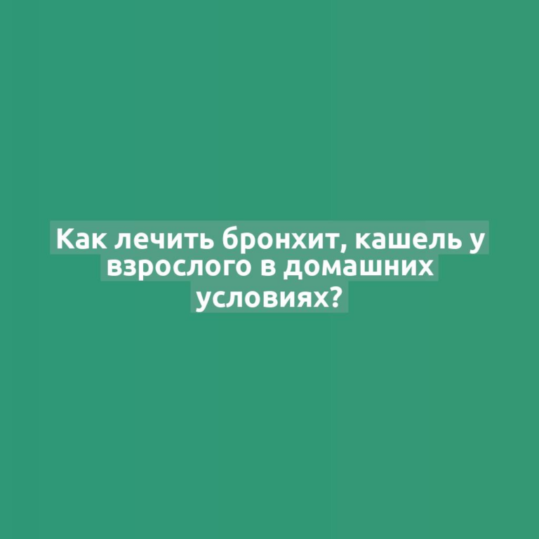 Как лечить бронхит, кашель у взрослого в домашних условиях?