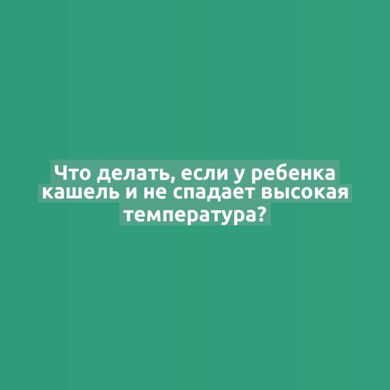Что делать, если у ребенка кашель и не спадает высокая температура?