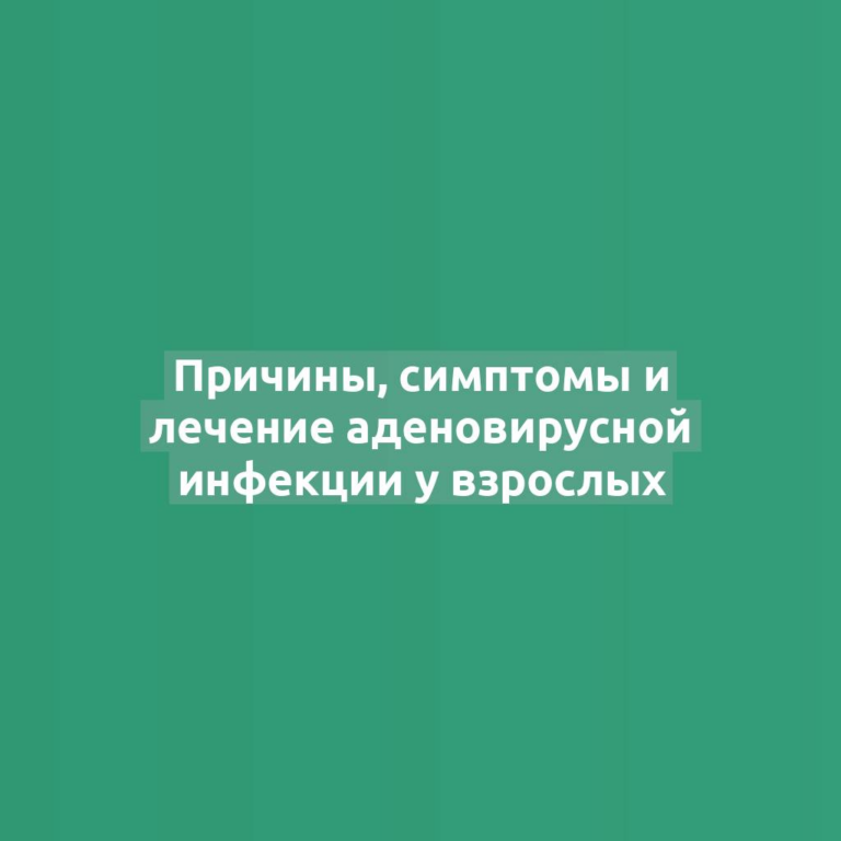 Причины, симптомы и лечение аденовирусной инфекции у взрослых