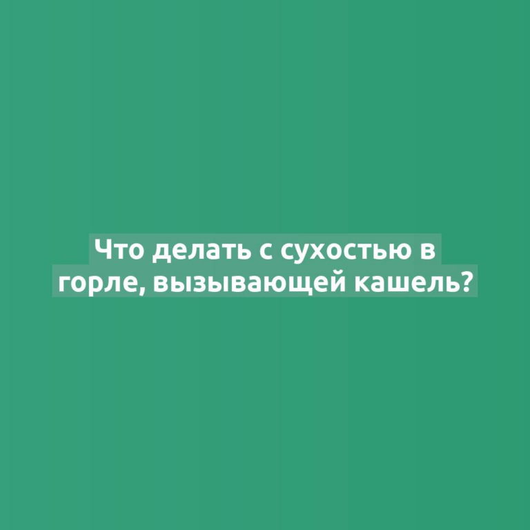 Что делать с сухостью в горле, вызывающей кашель?