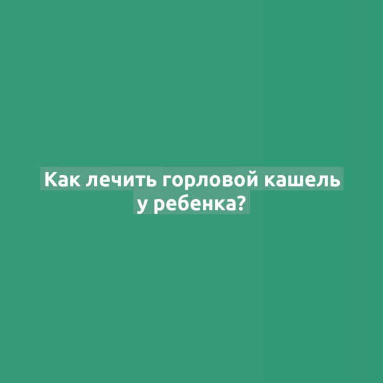 Как лечить горловой кашель у ребенка?
